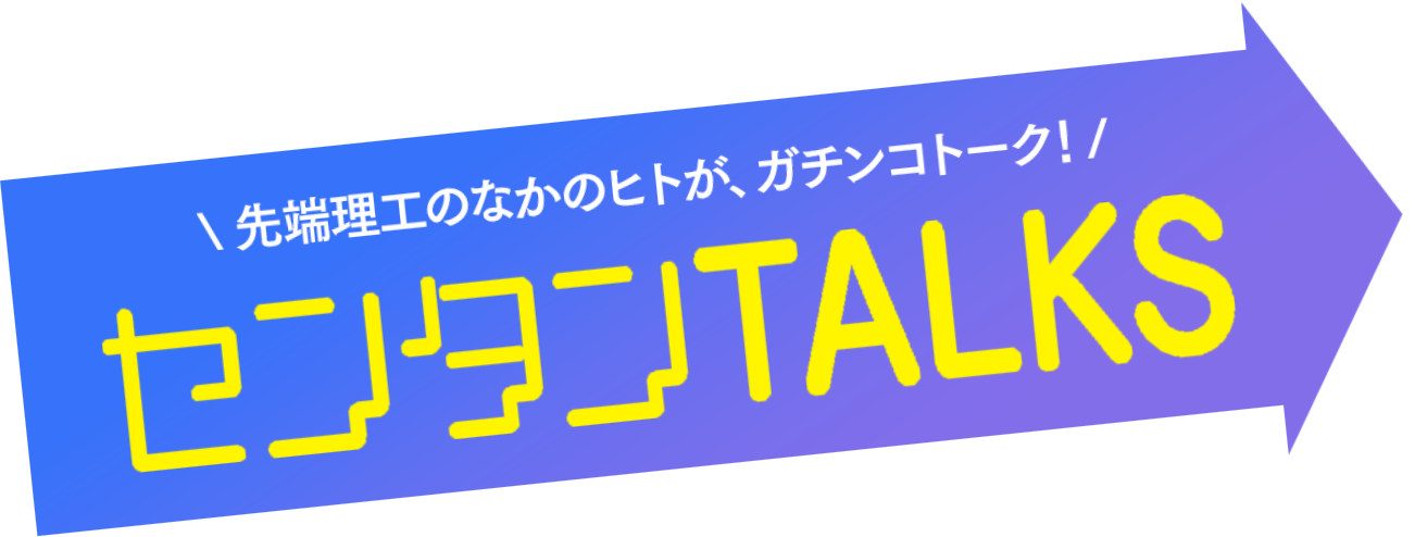 [先端理工のなかのヒトが、ガチンコトーク]センタンTALKS